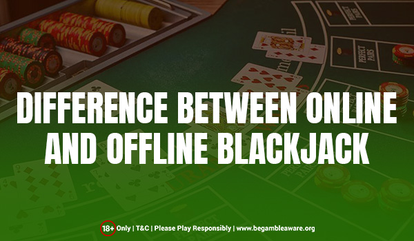 3 Major Differences Between Online and Offline Blackjack