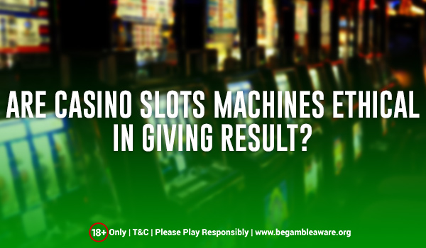 How To Determine If The Slots Machines Give Ethical Results?